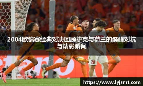 2004欧锦赛经典对决回顾捷克与荷兰的巅峰对抗与精彩瞬间