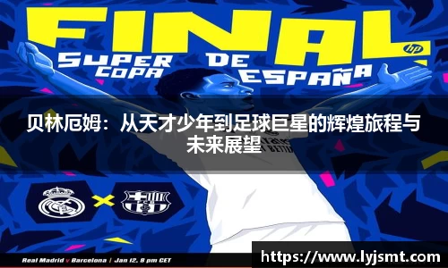 贝林厄姆：从天才少年到足球巨星的辉煌旅程与未来展望