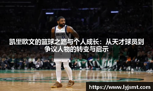 凯里欧文的篮球之路与个人成长：从天才球员到争议人物的转变与启示