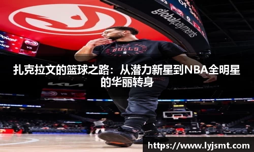 扎克拉文的篮球之路：从潜力新星到NBA全明星的华丽转身