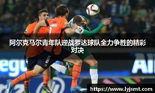 阿尔克马尔青年队迎战罗达球队全力争胜的精彩对决